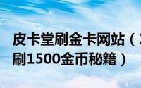 皮卡堂刷金卡网站（2024年08月06日皮卡堂刷1500金币秘籍）