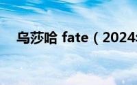 乌莎哈 fate（2024年08月07日乌莎哈）