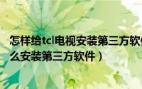 怎样给tcl电视安装第三方软件（2024年08月07日tcl电视怎么安装第三方软件）