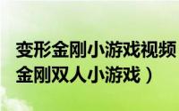 变形金刚小游戏视频（2024年08月07日变形金刚双人小游戏）