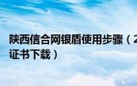 陕西信合网银盾使用步骤（2024年08月08日陕西信合ukey证书下载）