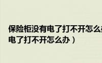 保险柜没有电了打不开怎么办（2024年08月08日保险柜没电了打不开怎么办）