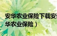 安华农业保险下载安装（2024年08月08日安华农业保险）