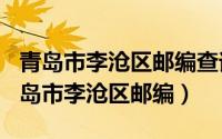 青岛市李沧区邮编查询（2024年08月09日青岛市李沧区邮编）