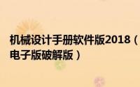 机械设计手册软件版2018（2024年08月09日机械设计手册电子版破解版）