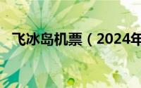 飞冰岛机票（2024年08月09日冰岛机票）