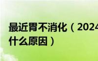 最近胃不消化（2024年08月09日胃不消化是什么原因）