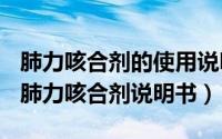 肺力咳合剂的使用说明书（2024年08月09日肺力咳合剂说明书）