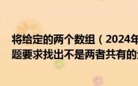 将给定的两个数组（2024年08月10日给定两个整型数组本题要求找出不是两者共有的元素）