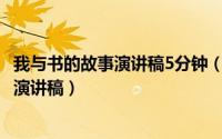 我与书的故事演讲稿5分钟（2024年08月10日我与书的故事演讲稿）