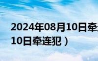 2024年08月10日牵连犯什么（2024年08月10日牵连犯）