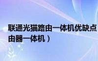 联通光猫路由一体机优缺点（2024年08月11日联通光猫路由器一体机）