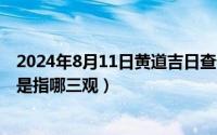 2024年8月11日黄道吉日查询（2024年08月11日恋爱三观是指哪三观）