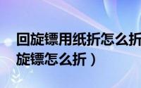 回旋镖用纸折怎么折?（2024年08月11日回旋镖怎么折）