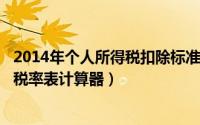 2014年个人所得税扣除标准（2024年08月12日个人所得税税率表计算器）