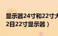 显示器24寸和22寸大小对比（2024年08月12日22寸显示器）