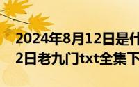 2024年8月12日是什么日子（2024年08月12日老九门txt全集下载）