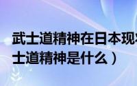 武士道精神在日本现状（2024年08月12日武士道精神是什么）