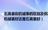 石英表和机械表的区别及优缺点（2024年08月12日手表是机械表好还是石英表好）