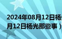 2024年08月12日杨光那些事了（2024年08月12日杨光那些事）