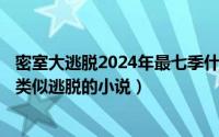 密室大逃脱2024年最七季什么时候开播（2024年08月12日类似逃脱的小说）