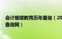 会计继续教育历年查询（2024年08月12日会计证继续教育查询网）