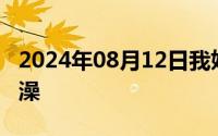 2024年08月12日我姐老是拉着我洗澡跟她洗澡