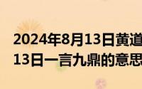 2024年8月13日黄道吉日查询（2024年08月13日一言九鼎的意思）