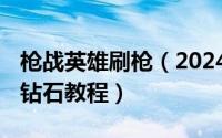 枪战英雄刷枪（2024年08月13日枪战英雄刷钻石教程）