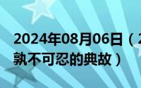 2024年08月06日（2024年08月13日是可忍孰不可忍的典故）