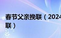 春节父亲挽联（2024年08月13日父亲去世挽联）