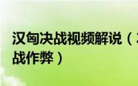 汉匈决战视频解说（2024年08月13日汉匈决战作弊）