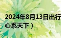 2024年8月13日出行好吗（2024年08月13日心系天下）