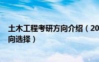 土木工程考研方向介绍（2024年08月13日土木工程考研方向选择）