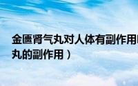 金匮肾气丸对人体有副作用吗（2024年08月14日金匮肾气丸的副作用）