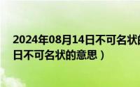 2024年08月14日不可名状的意思是什么（2024年08月14日不可名状的意思）