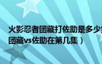 火影忍者团藏打佐助是多少集（2024年08月14日火影忍者团藏vs佐助在第几集）