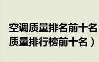 空调质量排名前十名（2024年08月14日空调质量排行榜前十名）