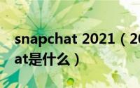 snapchat 2021（2024年08月14日snapchat是什么）