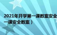 2021年开学第一课教案安全教育（2024年08月14日开学第一课安全教案）