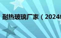 耐热玻璃厂家（2024年08月14日耐热玻璃）