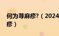 何为荨麻疹?（2024年08月15日什么是荨麻疹）