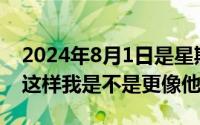 2024年8月1日是星期几（2024年08月15日这样我是不是更像他）