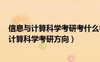 信息与计算科学考研考什么学校（2024年08月15日信息与计算科学考研方向）