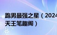 跑男最强之星（2024年08月15日跑男之最强天王笔趣阁）