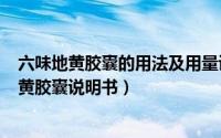 六味地黄胶囊的用法及用量说明（2024年08月15日六味地黄胶囊说明书）