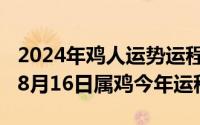 2024年鸡人运势运程1981年的鸡（2024年08月16日属鸡今年运程）