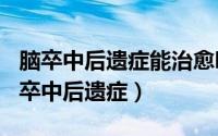 脑卒中后遗症能治愈吗（2024年08月16日脑卒中后遗症）