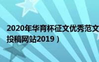 2020年华育杯征文优秀范文（2024年08月16日华育杯征文投稿网站2019）