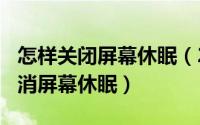 怎样关闭屏幕休眠（2024年08月16日怎么取消屏幕休眠）